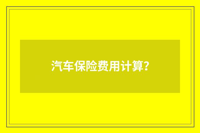 汽车保险费用计算？