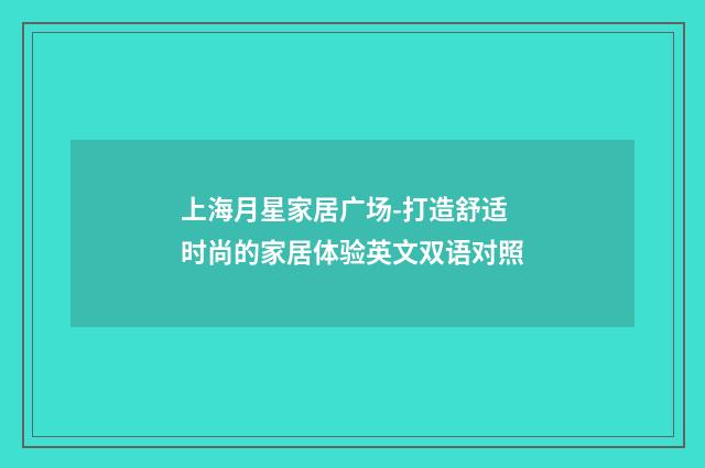 上海月星家居广场-打造舒适时尚的家居体验英文双语对照