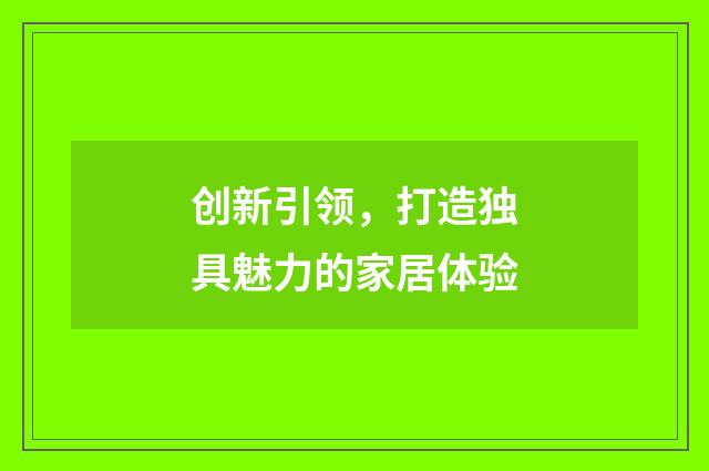 创新引领，打造独具魅力的家居体验
