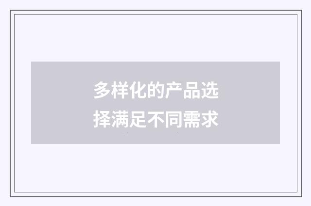 多样化的产品选择满足不同需求