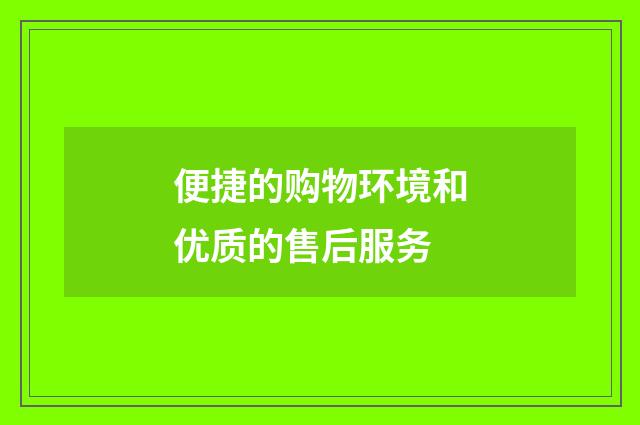 便捷的购物环境和优质的售后服务