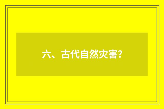六、古代自然灾害？