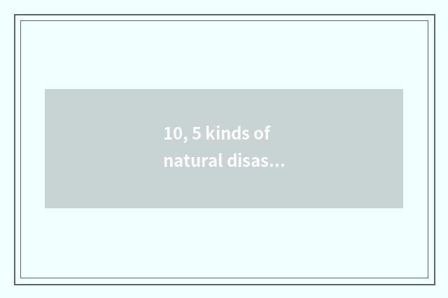 10, 5 kinds of natural disaster?