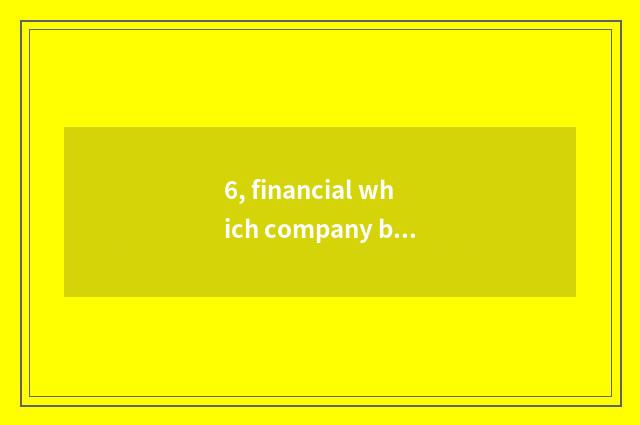 6, financial which company be?