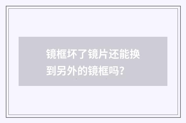 镜框坏了镜片还能换到另外的镜框吗？