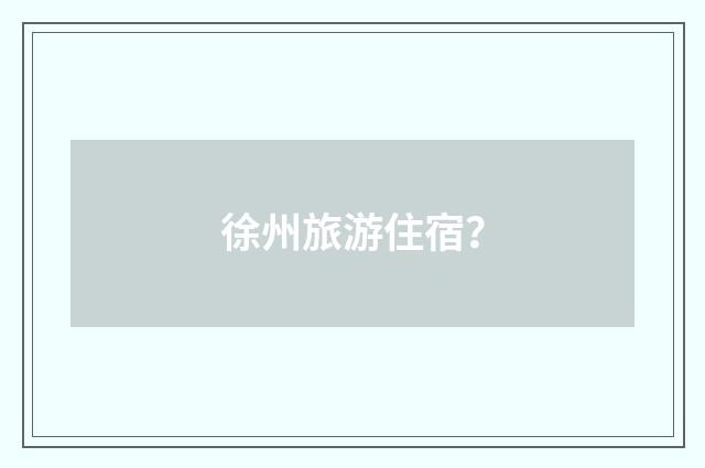 徐州旅游住宿？