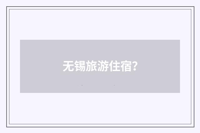 无锡旅游住宿？