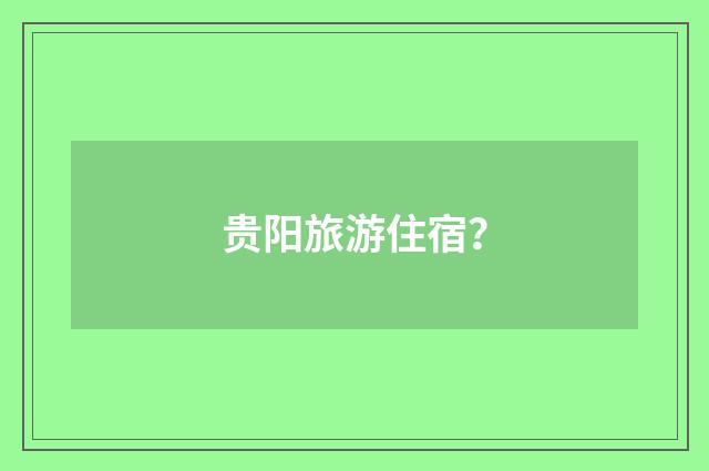 贵阳旅游住宿？