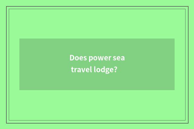 Does power sea travel lodge?