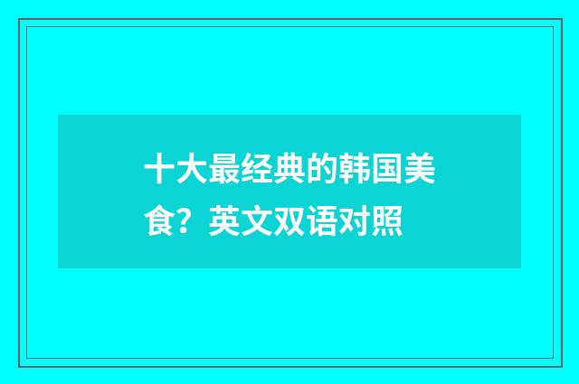 十大最经典的韩国美食？英文双语对照