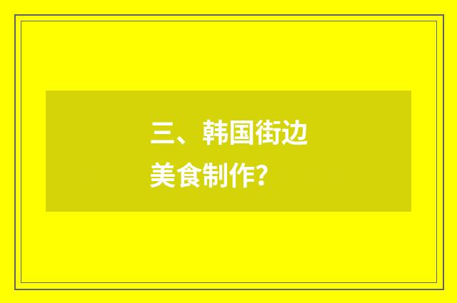 三、韩国街边美食制作？