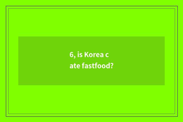 6, is Korea cate fastfood?