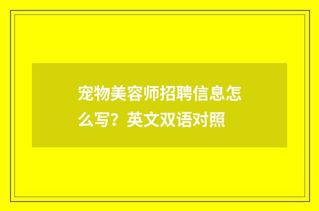 宠物美容师招聘信息怎么写？英文双语对照