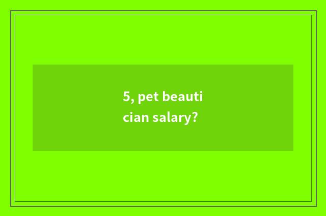 5, pet beautician salary?
