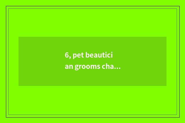 6, pet beautician grooms charge, is pet beautician tuitional how many?