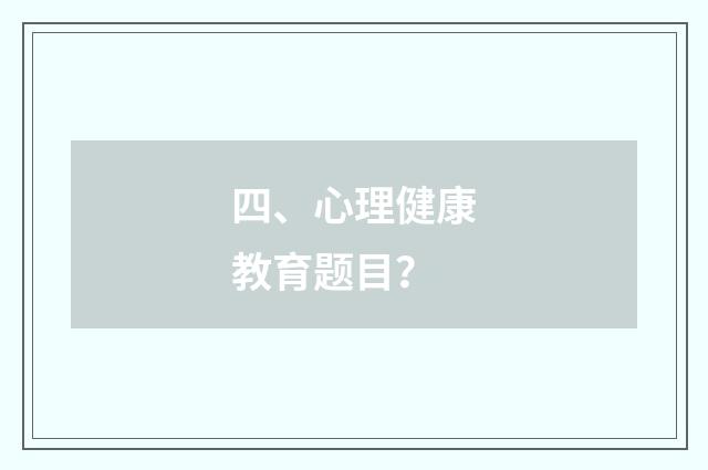 四、心理健康教育题目？