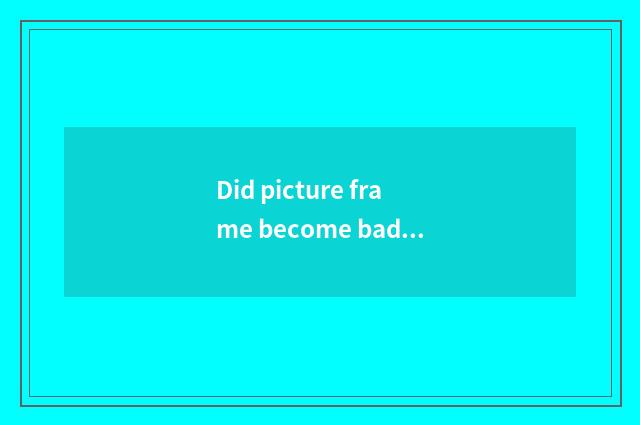 Did picture frame become bad can lens still change another picture frame?