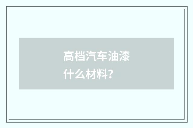 高档汽车油漆什么材料？