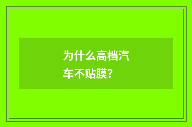 为什么高档汽车不贴膜？