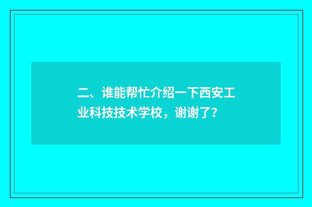 二、谁能帮忙介绍一下西安工业科技技术学校,谢谢了?