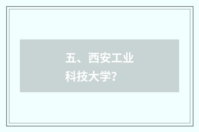 五、西安工业科技大学？