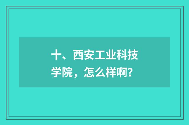 十、西安工业科技学院，怎么样啊？