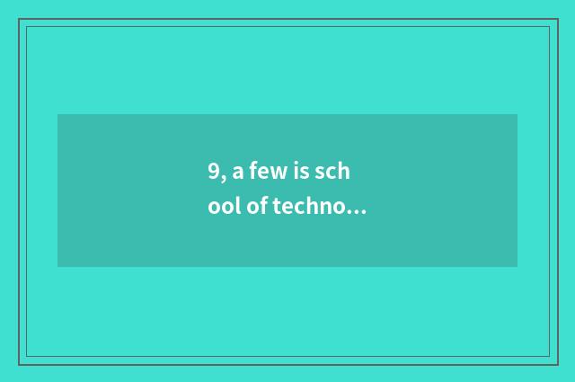 9, a few is school of technology of profession of Xi'an medicine science and tec