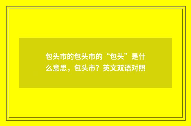 包头市的包头市的“包头”是什么意思，包头市？英文双语对照