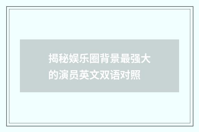 揭秘娱乐圈背景最强大的演员英文双语对照