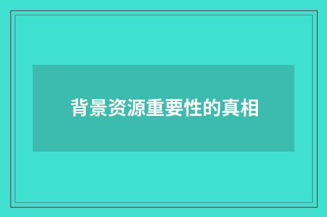 背景资源重要性的真相