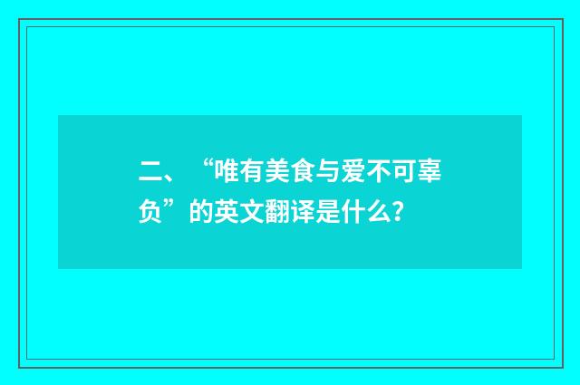 二、“唯有美食与爱不可辜负”的英文翻译是什么？