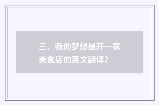 三、我的梦想是开一家美食店的英文翻译?