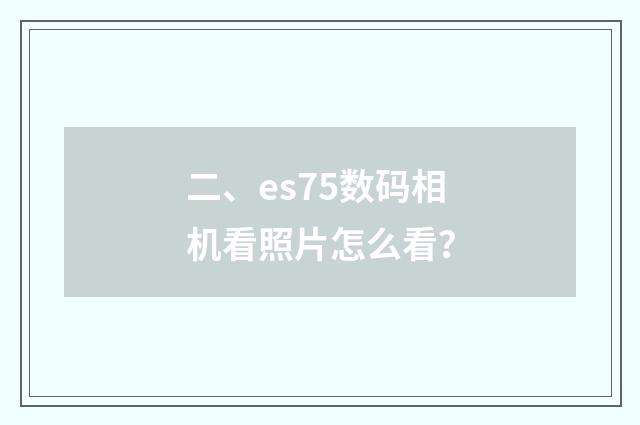 二、es75数码相机看照片怎么看？