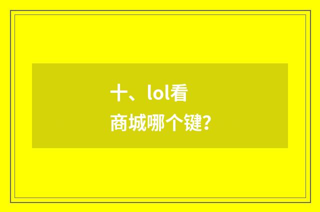 十、lol看商城哪个键？