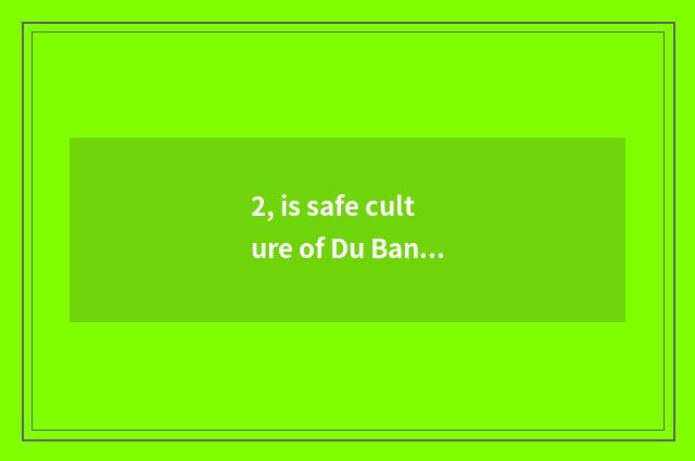2, is safe culture of Du Bang what kind of?