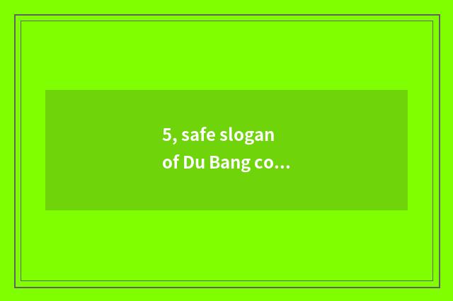 5, safe slogan of Du Bang company?