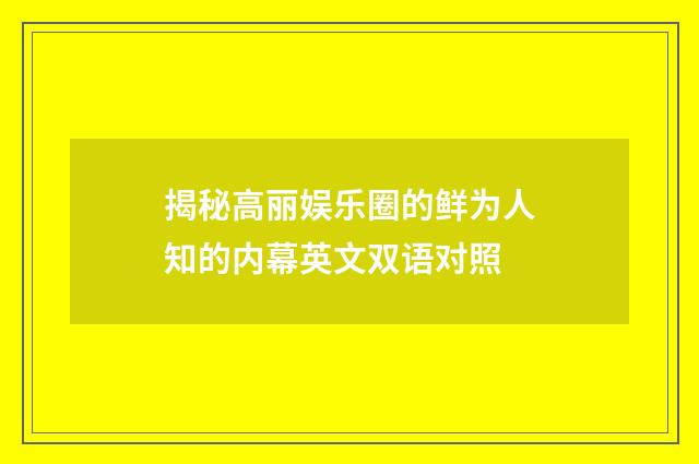 揭秘高丽娱乐圈的鲜为人知的内幕英文双语对照