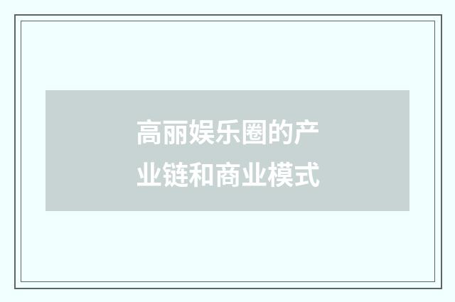 高丽娱乐圈的产业链和商业模式