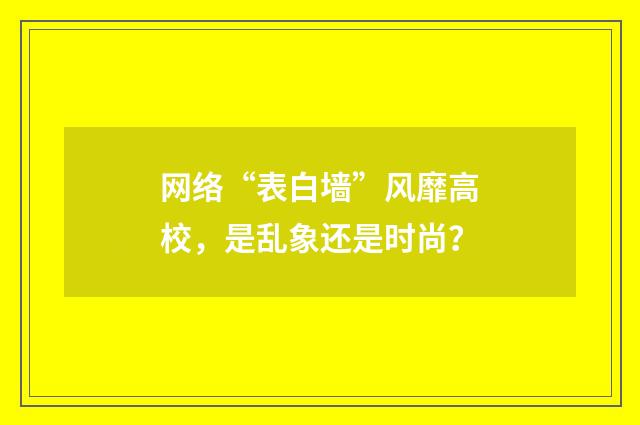 网络“表白墙”风靡高校，是乱象还是时尚？