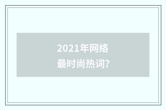 2021年网络最时尚热词？