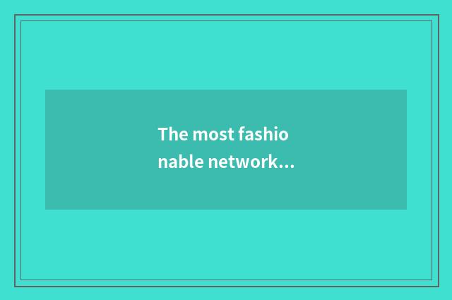 The most fashionable network diction, had jumped over more more?