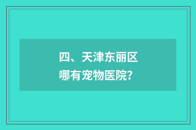 四、天津东丽区哪有宠物医院？