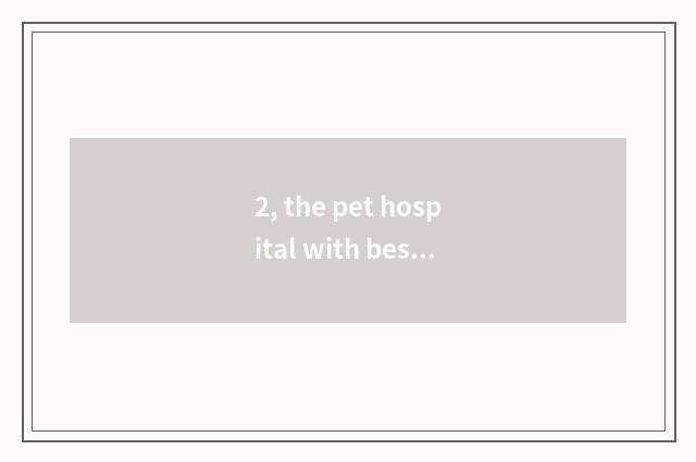 2, the pet hospital with best Tianjin?