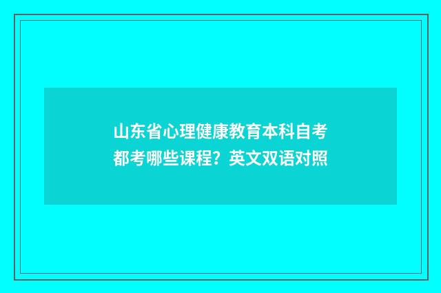 山东省心理健康教育本科自考都考哪些课程?英文双语对照