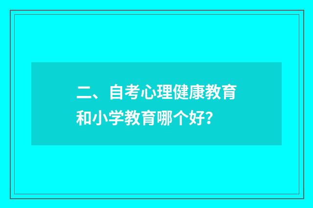 二、自考心理健康教育和小学教育哪个好？
