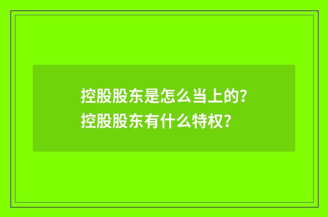 控股股东是怎么当上的？控股股东有什么特权？