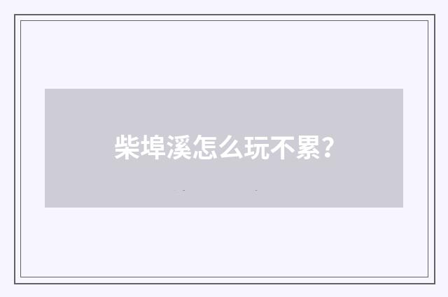 柴埠溪怎么玩不累?
