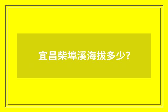 宜昌柴埠溪海拔多少？
