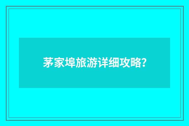 茅家埠旅游详细攻略？