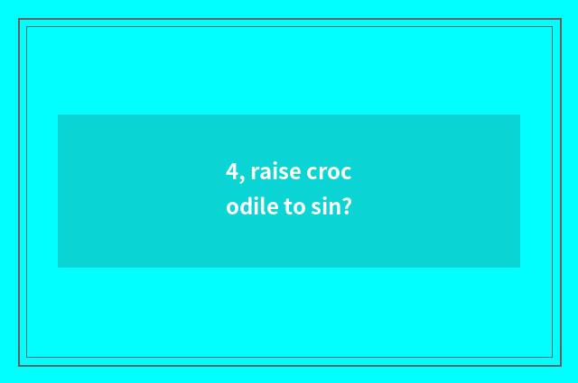 4, raise crocodile to sin?